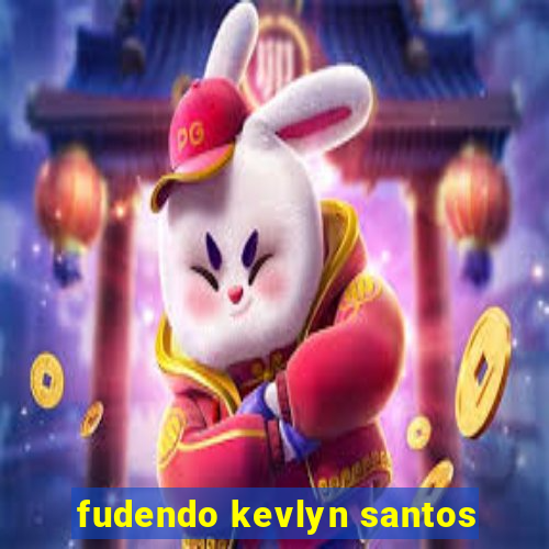 fudendo kevlyn santos